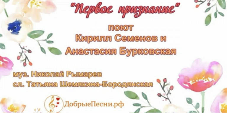 «Первое признание» Кирилл Семенов-Лапидус и Анастасия Бурковская Н.Рымарев, стихи Т. Шемякина.